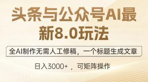 （12841期）头条与公众号AI最新8.0玩法，全AI制作无需人工修稿，一个标题生成文章…-黑斯坦丁项目网
