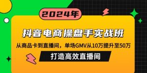 （12845期）抖音电商操盘手实战班：从商品卡到直播间，单场GMV从10万提升至50万，…-黑斯坦丁项目网