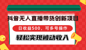 （12853期）抖音无人直播带货创新项目，日收益500，可多号操作，轻松实现被动收入-黑斯坦丁项目网