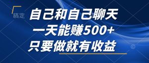 （12865期）自己和自己聊天，一天能赚500+，只要做就有收益，不可错过的风口项目！-黑斯坦丁项目网