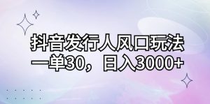 （12874期）抖音发行人风口玩法，一单30，日入3000+-黑斯坦丁项目网
