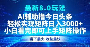 （12875期）今日头条最新8.0玩法，轻松矩阵日入3000+-黑斯坦丁项目网