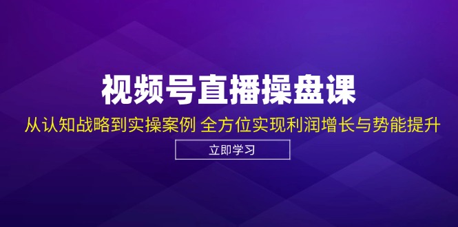 （12881期）视频号直播操盘课，从认知战略到实操案例 全方位实现利润增长与势能提升-黑斯坦丁项目网