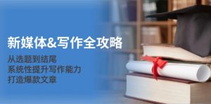 (12883期)新媒体&写作全攻略:从选题到结尾,系统性提升写作能力,打造爆款文章-黑斯坦丁项目网
