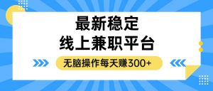 （12893期）揭秘稳定的线上兼职平台，无脑操作每天赚300+-黑斯坦丁项目网