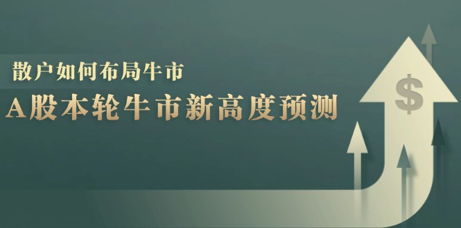 (12894期)A股本轮牛市新高度预测:数据统计揭示最高点位,散户如何布局牛市?-黑斯坦丁项目网