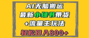 （12914期）2024最新小绿书带货+流量主玩法，AI无脑搬运，3分钟一篇图文，日入800+-黑斯坦丁项目网
