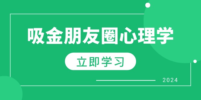 (12899期)朋友圈吸金心理学:揭秘心理学原理,增加业绩,打造个人IP与行业权威-黑斯坦丁项目网