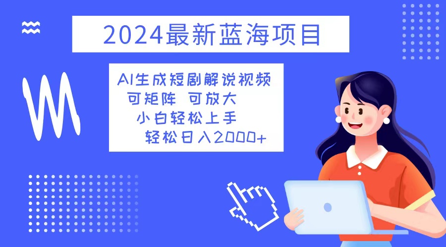 (12906期)2024最新蓝海项目 AI生成短剧解说视频 小白轻松上手 日入2000+-黑斯坦丁项目网