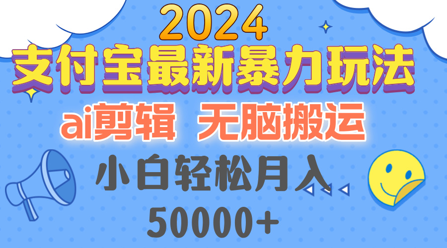 （12923期）2024支付宝最新暴力玩法，AI剪辑，无脑搬运，小白轻松月入50000+-黑斯坦丁项目网