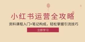 (12928期)小红书运营引流全攻略:资料课程入门+笔记构成,轻松掌握引流技巧-黑斯坦丁项目网