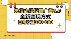 （12935期）微信小程序撸广告6.0，全新变现方式，日均收益300-800-黑斯坦丁项目网