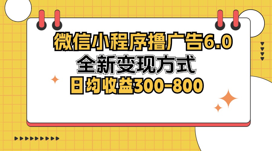 (12935期)微信小程序撸广告6.0,全新变现方式,日均收益300-800-黑斯坦丁项目网