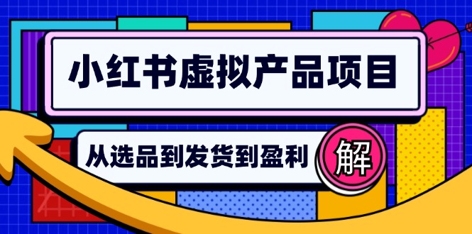 (12937期)小红书虚拟产品店铺运营指南:从选品到自动发货,轻松实现日躺赚几百-黑斯坦丁项目网