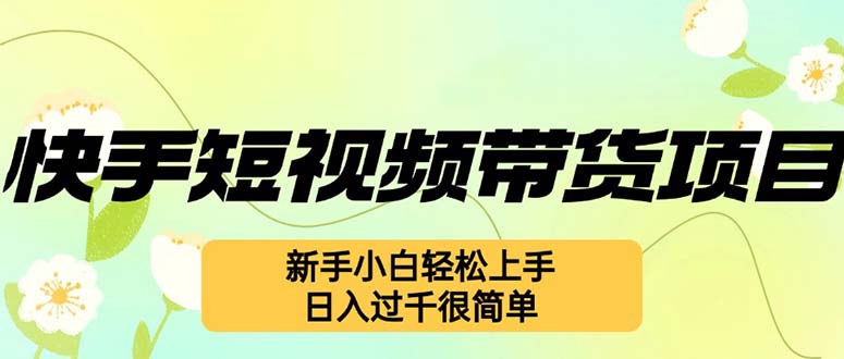 (12957期)快手短视频带货项目,最新玩法 新手小白轻松上手,日入过千很简单-黑斯坦丁项目网