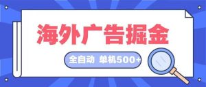 （12996期）海外广告掘金  日入500+ 全自动挂机项目 长久稳定-黑斯坦丁项目网