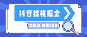 （13000期）抖音挂机掘金 日入500+ 全自动挂机项目 长久稳定 -黑斯坦丁项目网