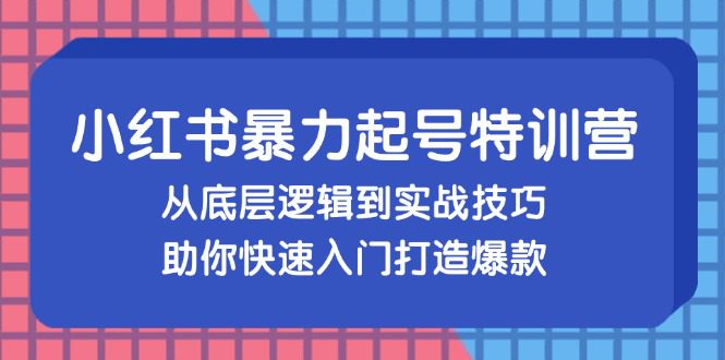 (13003期)小红书暴力起号训练营,从底层逻辑到实战技巧,助你快速入门打造爆款-黑斯坦丁项目网