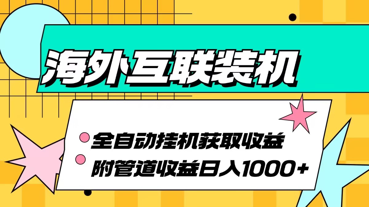 (13032期)海外互联装机全自动运行获取收益、附带管道收益轻松日入1000+-黑斯坦丁项目网