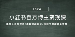 （13025期）小红书百万博主变现课：确定人设与定位/拆解对标账号/选题文案视频全攻略-黑斯坦丁项目网