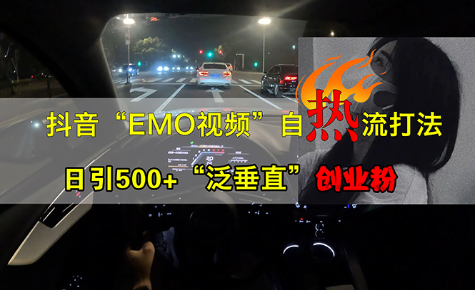 （13029期）抖音EMO视频自热打法，日引500+“泛垂直”创业粉-黑斯坦丁项目网