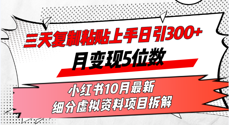 (13077期)三天复制粘贴上手日引300+月变现5位数小红书10月最新 细分虚拟资料项目…-黑斯坦丁项目网