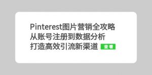（13097期）Pinterest图片营销全攻略：从账号注册到数据分析，打造高效引流新渠道-黑斯坦丁项目网