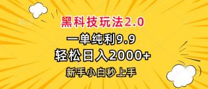 （13099期）黑科技玩法2.0，一单9.9，轻松日入2000+，新手小白秒上手-黑斯坦丁项目网