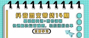 (13107期)抖音 图文带货14期:基础精英课+账号锦囊,快速解决运营难题 轻松涨粉出单-黑斯坦丁项目网