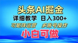 （13117期）头条爆文 复制粘贴即可单日300+ 可矩阵运营，多账号操作。小白可分分钟…-黑斯坦丁项目网