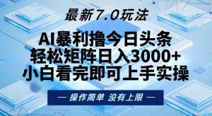 （13125期）今日头条最新7.0玩法，轻松矩阵日入3000+-黑斯坦丁项目网