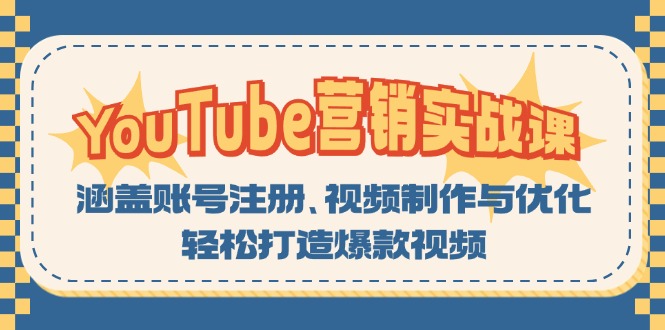 （13128期）YouTube-营销实战课：涵盖账号注册、视频制作与优化，轻松打造爆款视频-黑斯坦丁项目网