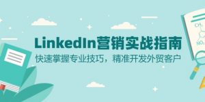 (13147期)LinkedIn 营销实战指南:快速掌握专业技巧,精准开发外贸客户-黑斯坦丁项目网