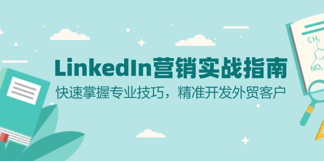 (13147期)LinkedIn 营销实战指南:快速掌握专业技巧,精准开发外贸客户-黑斯坦丁项目网