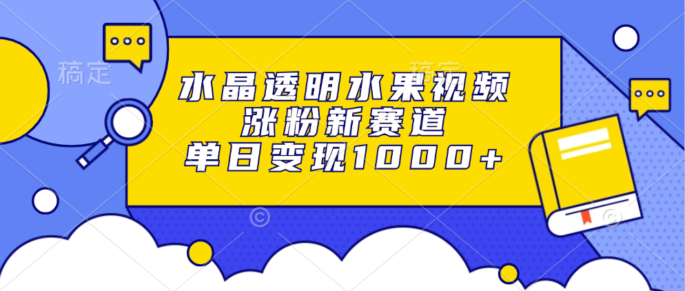 (13163期)水晶透明水果视频,涨粉新赛道,单日变现1000+-黑斯坦丁项目网