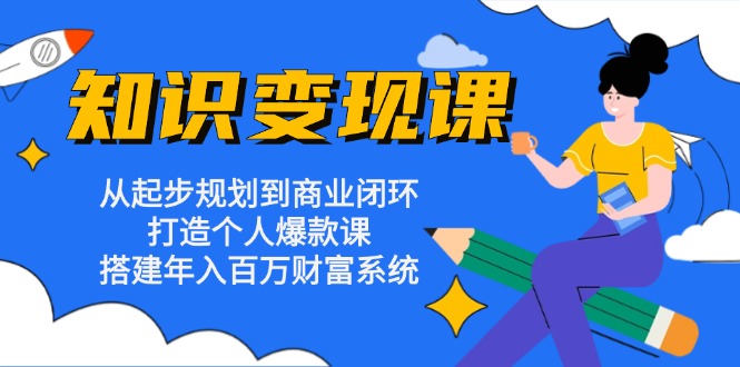 （13185期）知识变现课：从起步规划到商业闭环 打造个人爆款课 搭建年入百万财富系统-黑斯坦丁项目网