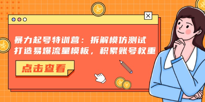 （13184期）暴力起号特训营：拆解模仿测试，打造易爆流量模板，积累账号权重-黑斯坦丁项目网
