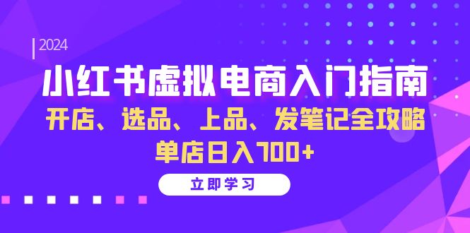 （13185期）小红书虚拟电商入门指南：开店、选品、上品、发笔记全攻略 单店日入700+-黑斯坦丁项目网