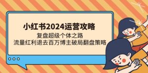 （13194期）小红书2024运营攻略：复盘超级个体之路 流量红利退去百万博主破局翻盘-黑斯坦丁项目网