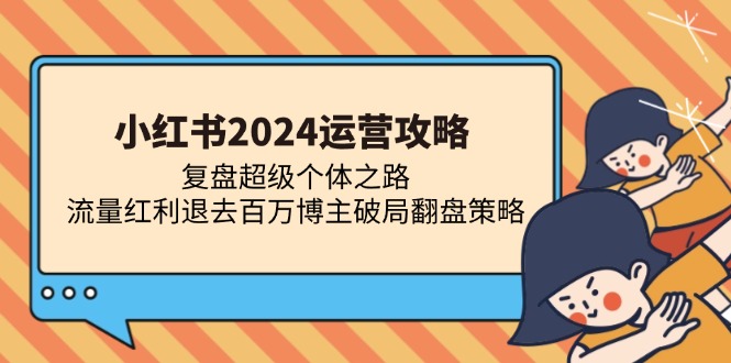 （13194期）小红书2024运营攻略：复盘超级个体之路 流量红利退去百万博主破局翻盘-黑斯坦丁项目网