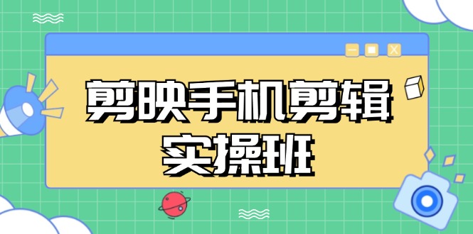 （13264期）剪映手机剪辑实战班，从入门到精通，抖音爆款视频制作秘籍分段讲解-黑斯坦丁项目网