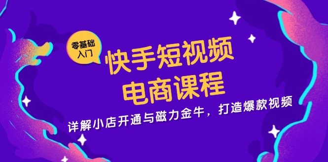 （13250期）快手短视频电商课程，详解小店开通与磁力金牛，打造爆款视频-黑斯坦丁项目网
