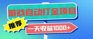 （13255期）老款游戏自动打金项目，一天收益1000+ 小白无脑操作-黑斯坦丁项目网