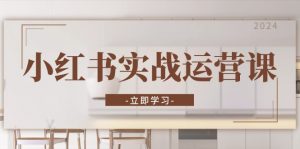 (13238期)小红书实战运营课:从开通店铺到直播话术,打造爆款笔记与高效直播-黑斯坦丁项目网