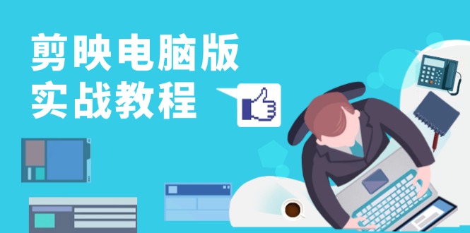 （13248期）剪映电脑版实战教程，0基础打造短视频剪辑高手，详解功能、工具与实操案例-黑斯坦丁项目网