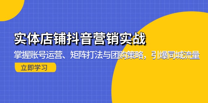(13288期)实体店铺抖音营销实战:掌握账号运营、矩阵打法与团购策略,引爆同城流量-黑斯坦丁项目网