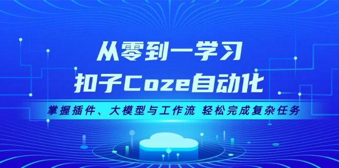 (13278期)从零到一学习扣子Coze自动化,掌握插件、大模型与工作流 轻松完成复杂任务-黑斯坦丁项目网