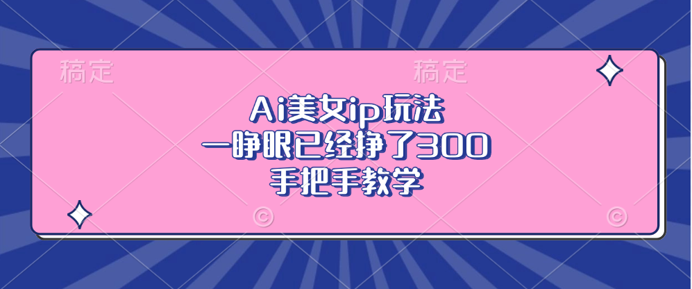 （13286期）Ai美女ip玩法，一睁眼已经挣了300，手把手教学-黑斯坦丁项目网
