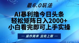 （13311期）今日头条最新6.0玩法，轻松矩阵日入2000+-黑斯坦丁项目网