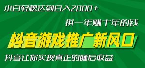 （13331期）新风口抖音游戏推广—拼一年赚十年的钱，小白每天一小时轻松日入2000＋-黑斯坦丁项目网